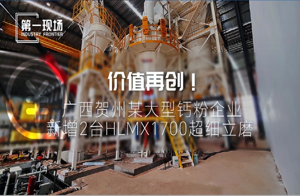 第一現場|價值再創！廣西賀州某大型鈣粉企業新增2臺HLMX1700超細立磨